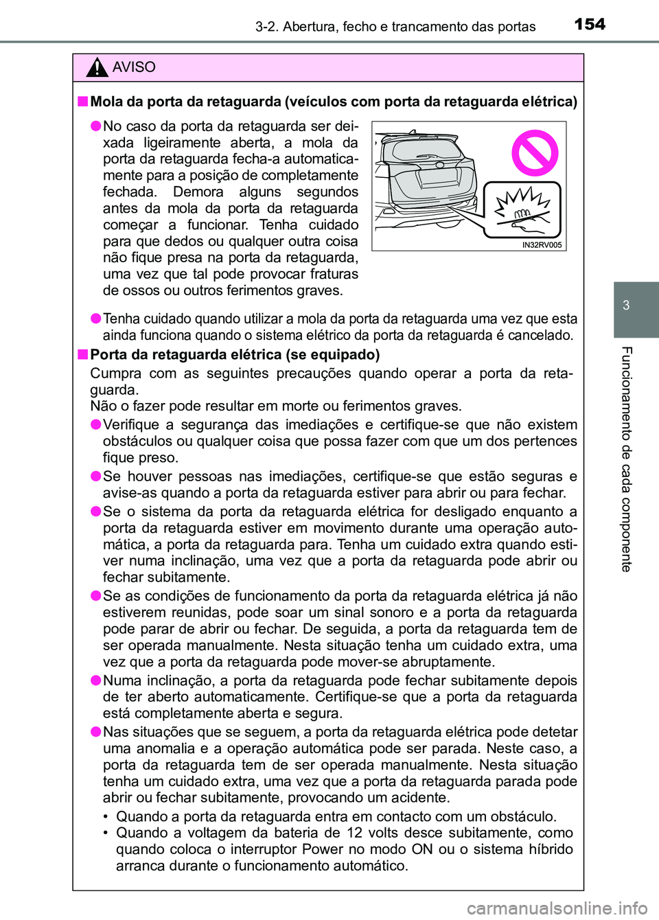 TOYOTA RAV4 2016 Manual de utilização (in Portuguese) 1543-2. Abertura, fecho e trancamento das portas
3
Funcionamento de cada componente
AV I S O
■ Mola da porta da retaguarda (veículos com porta da retaguarda e létrica)
●
Tenha cuidado quando uti TOYOTA RAV4 2016 Manual de utilização (in Portuguese) 1543-2. Abertura, fecho e trancamento das portas
3
Funcionamento de cada componente
AV I S O
■ Mola da porta da retaguarda (veículos com porta da retaguarda e létrica)
●
Tenha cuidado quando uti