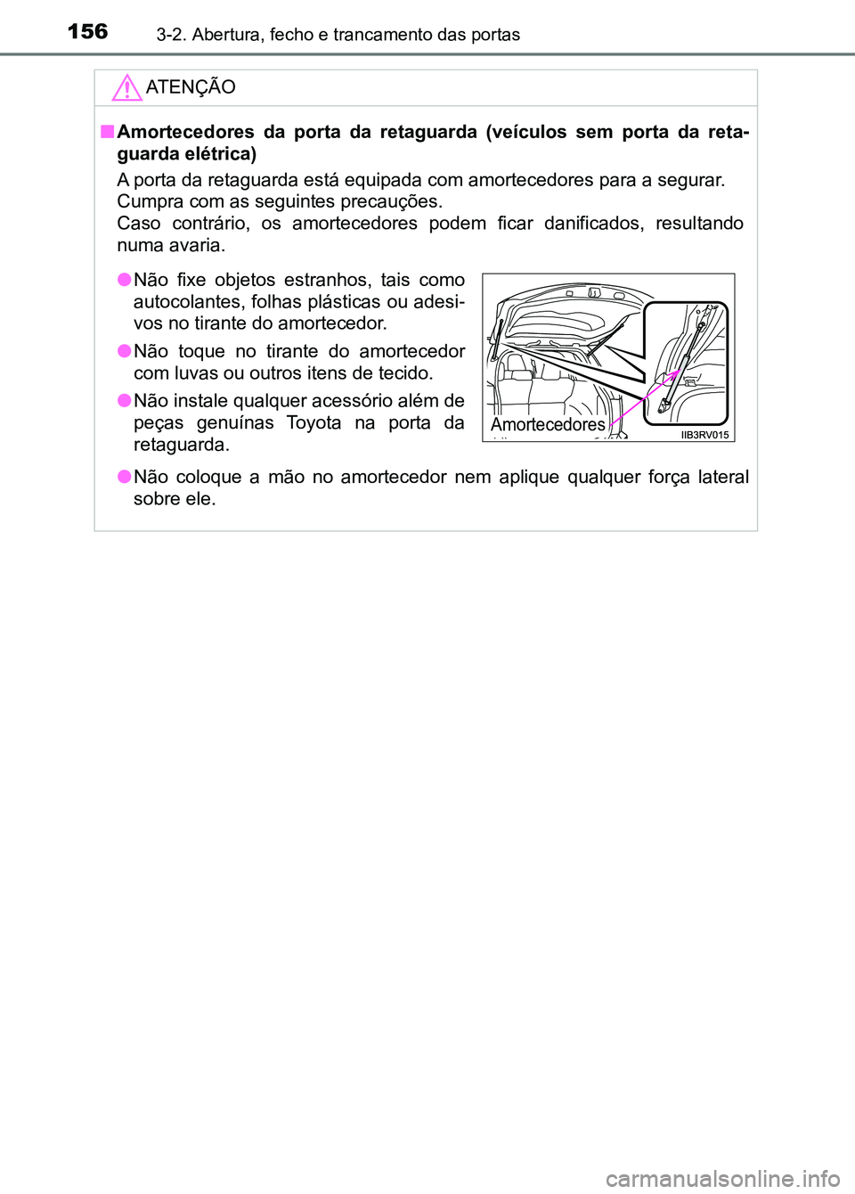 TOYOTA RAV4 2016 Manual de utilização (in Portuguese) 1563-2. Abertura, fecho e trancamento das portas
ATENÇÃO
■Amortecedores da porta da retaguarda (veículos sem porta da ret a-
guarda elétrica)
A porta da retaguarda está equipada com a TOYOTA RAV4 2016 Manual de utilização (in Portuguese) 1563-2. Abertura, fecho e trancamento das portas
ATENÇÃO
■Amortecedores da porta da retaguarda (veículos sem porta da ret a-
guarda elétrica)
A porta da retaguarda está equipada com a