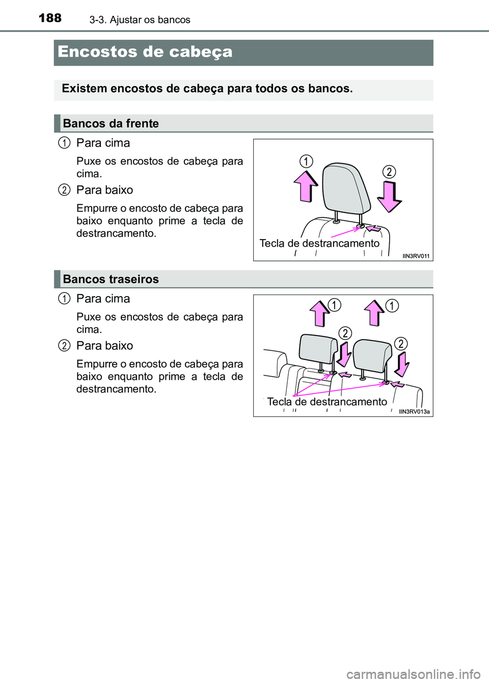 TOYOTA RAV4 2016  Manual de utilização (in Portuguese) 1883-3. Ajustar os bancos
Encostos de cabeça
Para cima
Puxe  os  encostos  de  cabeça  para
cima.
Para baixo
Empurre o encosto de cabeça para
baixo  enquanto  prime  a  tecla  de
destrancamento.
Pa