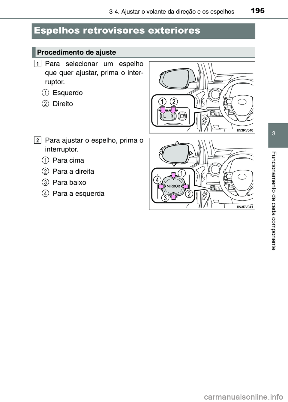 TOYOTA RAV4 2016  Manual de utilização (in Portuguese) 195
3
3-4. Ajustar o volante da direção e os espelhos
Funcionamento de cada componente
Espelhos retrovisores exteriores
Para selecionar um espelho
que quer ajustar, prima o inter-
ruptor.Esquerdo
Di