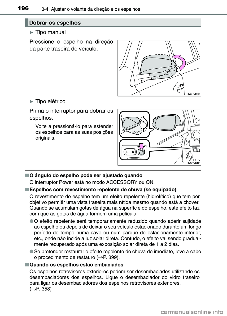 TOYOTA RAV4 2016  Manual de utilização (in Portuguese) 1963-4. Ajustar o volante da direção e os espelhos
�XTipo manual
Pressione o espelho na direção
da parte traseira do veículo.
�XTipo elétrico
Prima o interruptor para dobrar os
espelhos.
Volte a