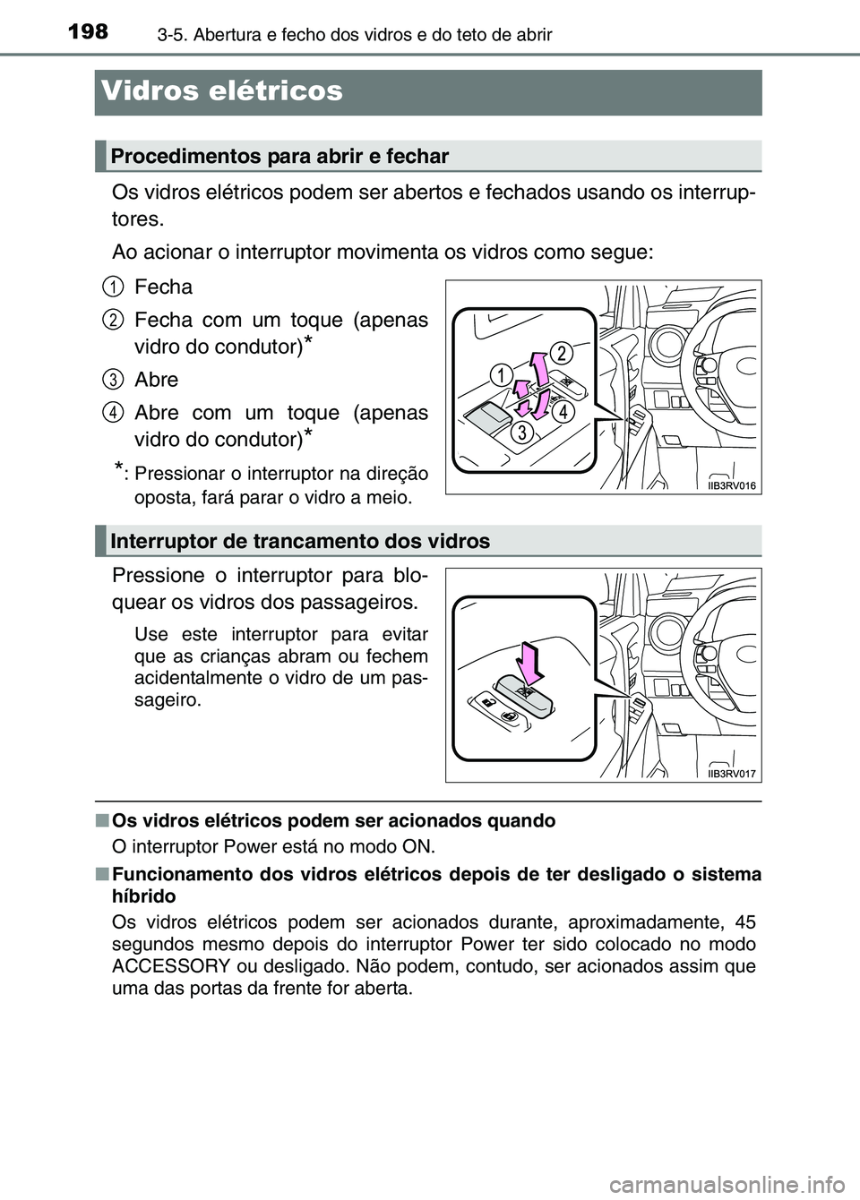 TOYOTA RAV4 2016  Manual de utilização (in Portuguese) 1983-5. Abertura e fecho dos vidros e do teto de abrir
Vidros elétricos
Os vidros elétricos podem ser abertos e fechados usando os interrup-
tores.
Ao acionar o interruptor movimenta os vidros como 