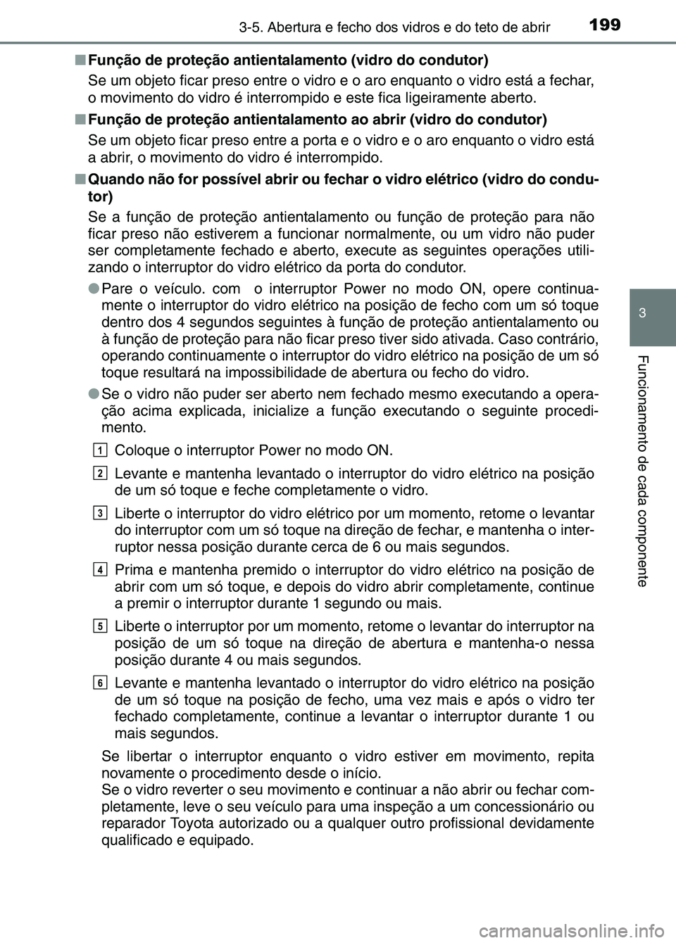 TOYOTA RAV4 2016  Manual de utilização (in Portuguese) 1993-5. Abertura e fecho dos vidros e do teto de abrir
3
Funcionamento de cada componente
■Função de proteção antientalamento (vidro do condutor)
Se um objeto ficar preso entre o vidro  e o aro 