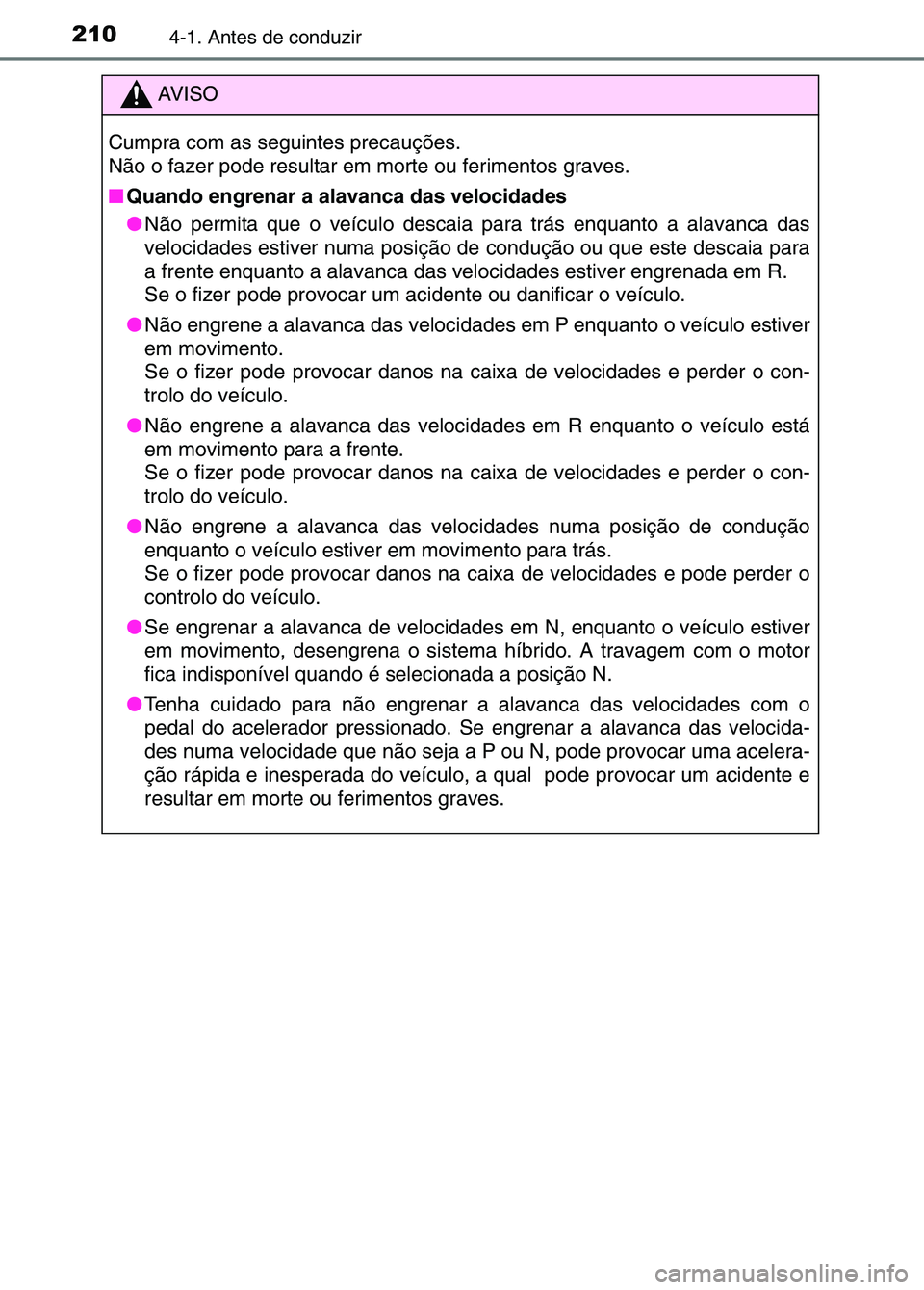 TOYOTA RAV4 2016 Manual de utilização (in Portuguese) 2104-1. Antes de conduzir
AV I S O
Cumpra com as seguintes precauções.
Não o fazer pode resultar em morte ou ferimentos graves.
■ Quando engrenar a alavanca das velocidades
●Não permita que o TOYOTA RAV4 2016 Manual de utilização (in Portuguese) 2104-1. Antes de conduzir
AV I S O
Cumpra com as seguintes precauções.
Não o fazer pode resultar em morte ou ferimentos graves.
■ Quando engrenar a alavanca das velocidades
●Não permita que o