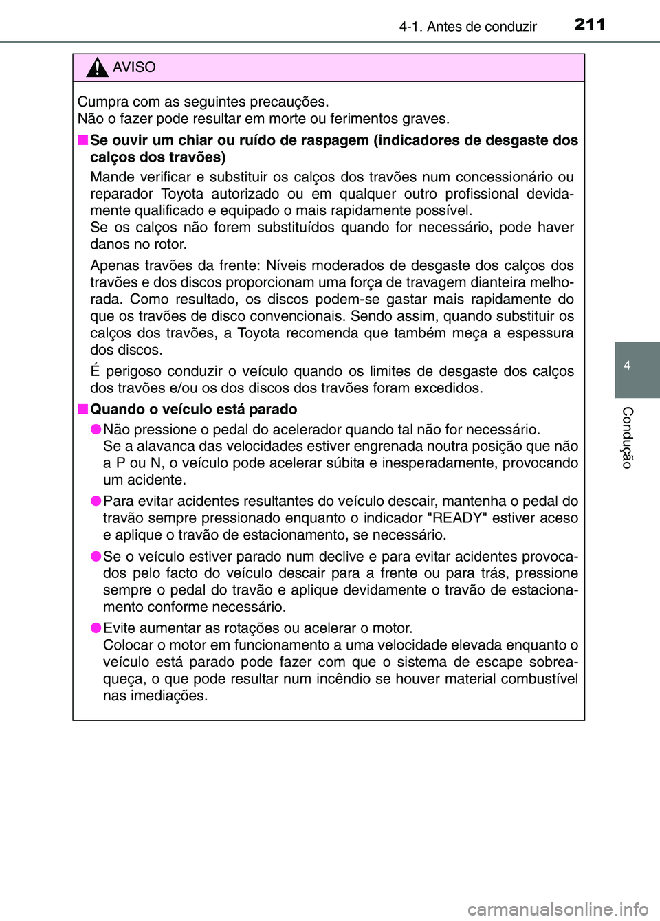TOYOTA RAV4 2016 Manual de utilização (in Portuguese) 2114-1. Antes de conduzir
4
Condução
AV I S O
Cumpra com as seguintes precauções.
Não o fazer pode resultar em morte ou ferimentos graves.
■ Se ouvir um chiar ou ruído de raspagem (indicadores TOYOTA RAV4 2016 Manual de utilização (in Portuguese) 2114-1. Antes de conduzir
4
Condução
AV I S O
Cumpra com as seguintes precauções.
Não o fazer pode resultar em morte ou ferimentos graves.
■ Se ouvir um chiar ou ruído de raspagem (indicadores