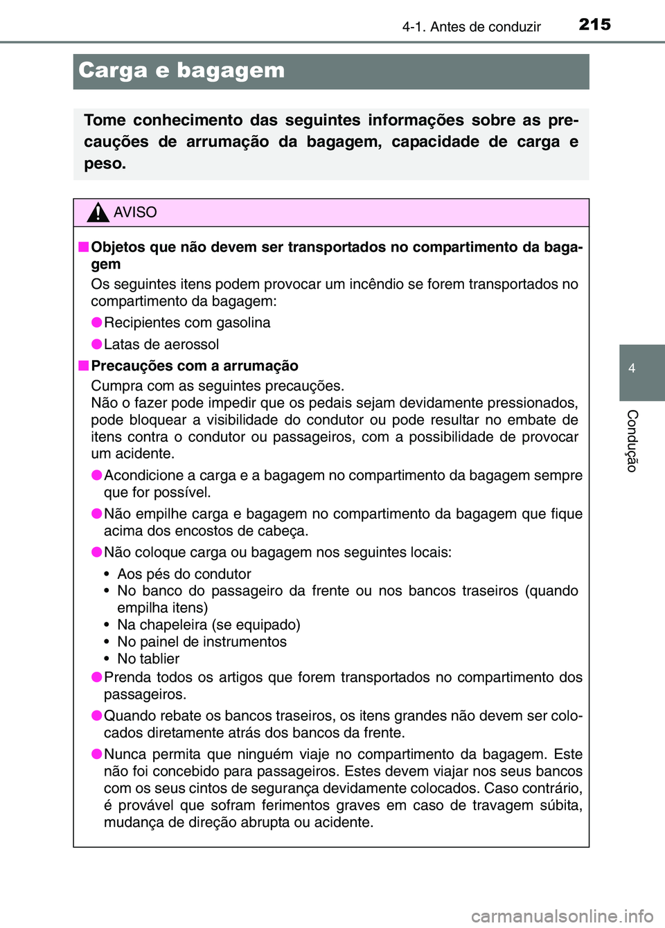 TOYOTA RAV4 2016 Manual de utilização (in Portuguese) 215
4
4-1. Antes de conduzir
Condução
Carga e bagagem
Tome conhecimento das seguintes informações sobre as pre-
cauções de arrumação da bagagem, capacidade de carga e
peso.
AV I S O
■ Objeto TOYOTA RAV4 2016 Manual de utilização (in Portuguese) 215
4
4-1. Antes de conduzir
Condução
Carga e bagagem
Tome conhecimento das seguintes informações sobre as pre-
cauções de arrumação da bagagem, capacidade de carga e
peso.
AV I S O
■ Objeto