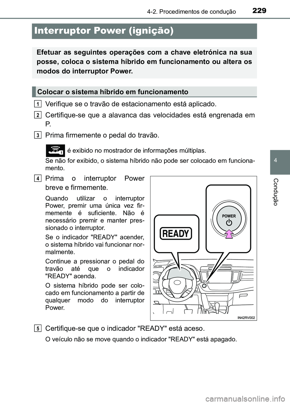 TOYOTA RAV4 2016 Manual de utilização (in Portuguese) 229
4
4-2. Procedimentos de condução
Condução
Interruptor Power (ignição)
Verifique se o travão de estacionamento está aplicado.
Certifique-se que a alavanca das velocidades está engre TOYOTA RAV4 2016 Manual de utilização (in Portuguese) 229
4
4-2. Procedimentos de condução
Condução
Interruptor Power (ignição)
Verifique se o travão de estacionamento está aplicado.
Certifique-se que a alavanca das velocidades está engre