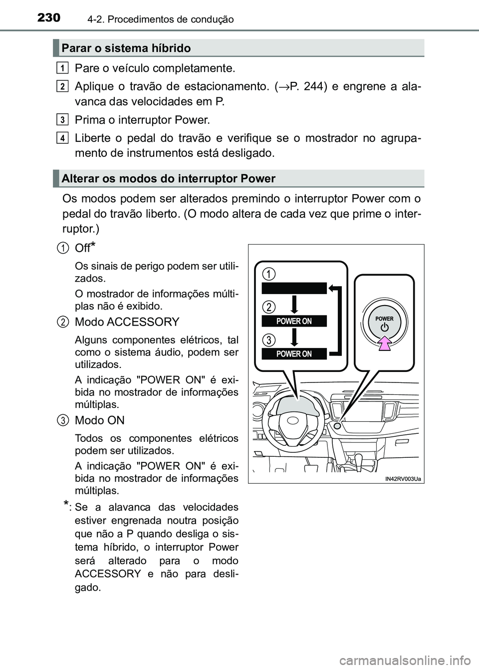 TOYOTA RAV4 2016 Manual de utilização (in Portuguese) 2304-2. Procedimentos de condução
Pare o veículo completamente.
Aplique o travão de estacionamento. (→P. 244) e engrene a ala -
vanca das velocidades em P.
Prima o interruptor Power.
L TOYOTA RAV4 2016 Manual de utilização (in Portuguese) 2304-2. Procedimentos de condução
Pare o veículo completamente.
Aplique o travão de estacionamento. (→P. 244) e engrene a ala -
vanca das velocidades em P.
Prima o interruptor Power.
L