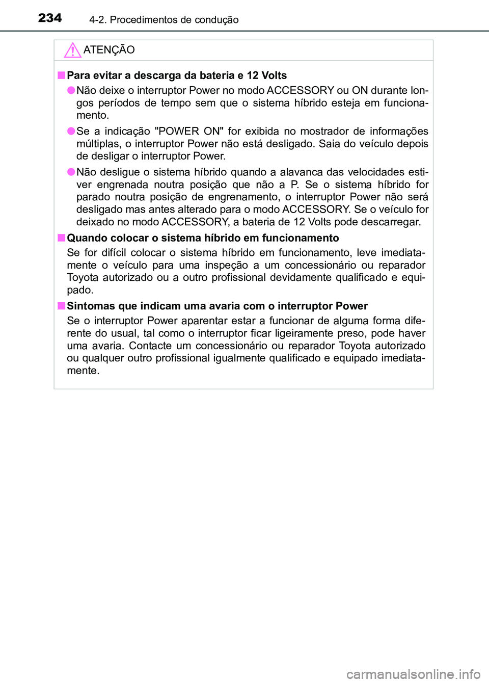 TOYOTA RAV4 2016 Manual de utilização (in Portuguese) 2344-2. Procedimentos de condução
ATENÇÃO
■Para evitar a descarga da bateria e 12 Volts
●Não deixe o interruptor Power no modo ACCESSORY ou ON durante l on-
gos períodos de tempo sem q TOYOTA RAV4 2016 Manual de utilização (in Portuguese) 2344-2. Procedimentos de condução
ATENÇÃO
■Para evitar a descarga da bateria e 12 Volts
●Não deixe o interruptor Power no modo ACCESSORY ou ON durante l on-
gos períodos de tempo sem q