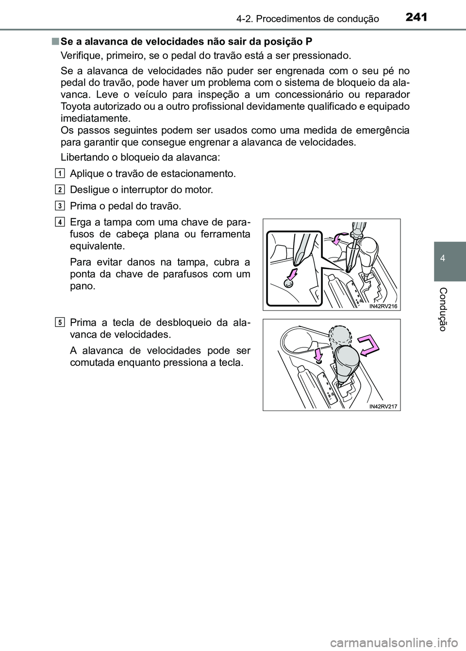 TOYOTA RAV4 2016 Manual de utilização (in Portuguese) 2414-2. Procedimentos de condução
4
Condução
■Se a alavanca de velocidades não sair da posição P
Verifique, primeiro, se o pedal d o travão está a ser pressionado.
Se a alavanca de velo TOYOTA RAV4 2016 Manual de utilização (in Portuguese) 2414-2. Procedimentos de condução
4
Condução
■Se a alavanca de velocidades não sair da posição P
Verifique, primeiro, se o pedal d o travão está a ser pressionado.
Se a alavanca de velo
