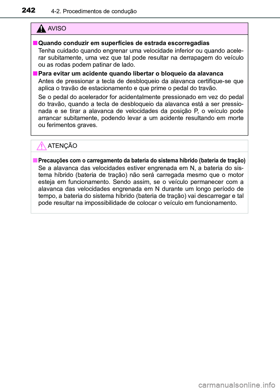 TOYOTA RAV4 2016 Manual de utilização (in Portuguese) 2424-2. Procedimentos de condução
AV I S O
■ Quando conduzir em superfícies de estrada escorregadias
Tenha cuidado quando engrenar uma velocidade inferior ou quando acele-
rar subitamente, uma TOYOTA RAV4 2016 Manual de utilização (in Portuguese) 2424-2. Procedimentos de condução
AV I S O
■ Quando conduzir em superfícies de estrada escorregadias
Tenha cuidado quando engrenar uma velocidade inferior ou quando acele-
rar subitamente, uma