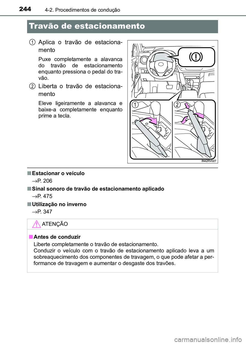 TOYOTA RAV4 2016 Manual de utilização (in Portuguese) 2444-2. Procedimentos de condução
Travão de estacionamento
Aplica o travão de estaciona-
mento
Puxe completamente a alavanca
do travão de estacionamento
enquanto pressiona o pedal do tr TOYOTA RAV4 2016 Manual de utilização (in Portuguese) 2444-2. Procedimentos de condução
Travão de estacionamento
Aplica o travão de estaciona-
mento
Puxe completamente a alavanca
do travão de estacionamento
enquanto pressiona o pedal do tr