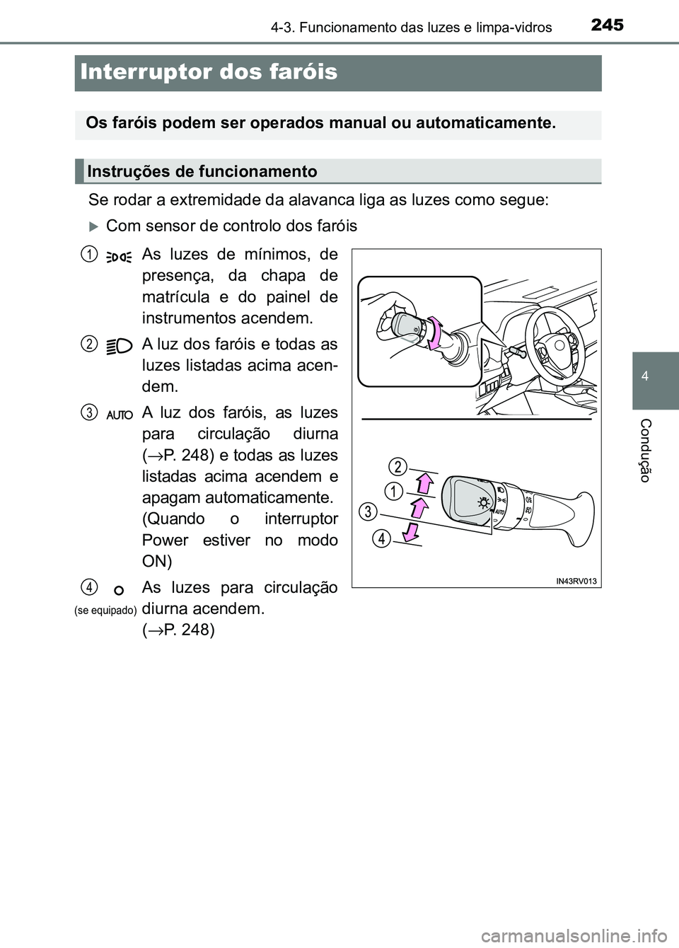 TOYOTA RAV4 2016  Manual de utilização (in Portuguese) 245
4
4-3. Funcionamento das luzes e limpa-vidros
Condução
Interruptor dos faróis
Se rodar a extremidade da alavanca liga as luzes como segue:
�XCom sensor de controlo dos faróisAs  luzes  de  mí