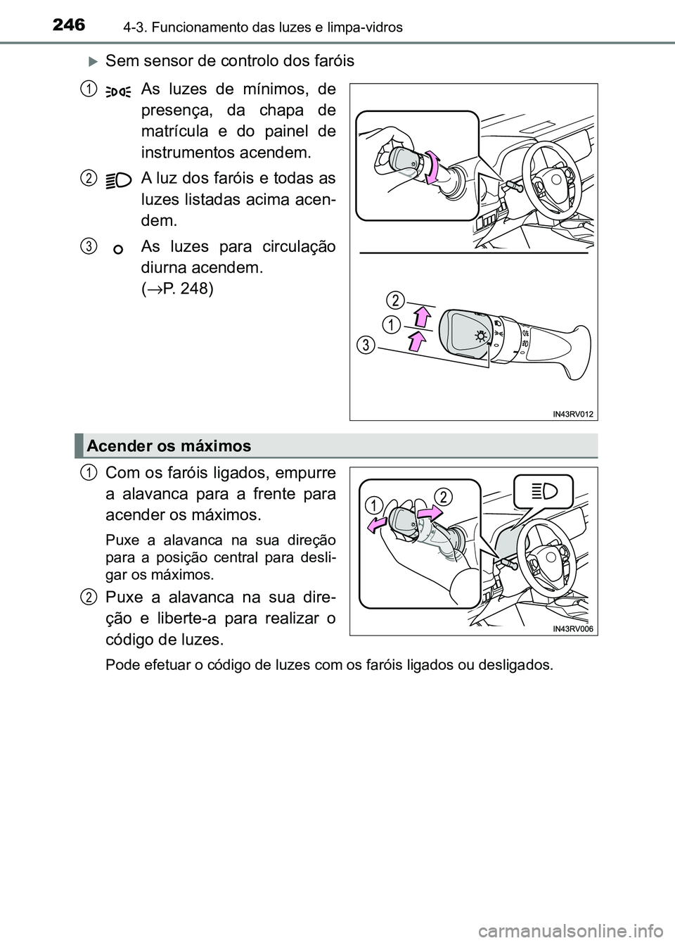 TOYOTA RAV4 2016  Manual de utilização (in Portuguese) 2464-3. Funcionamento das luzes e limpa-vidros
�XSem sensor de controlo dos faróisAs  luzes  de  mínimos,  de
presença,  da  chapa  de
matrícula  e  do  painel  de
instrumentos acendem.
A luz dos 