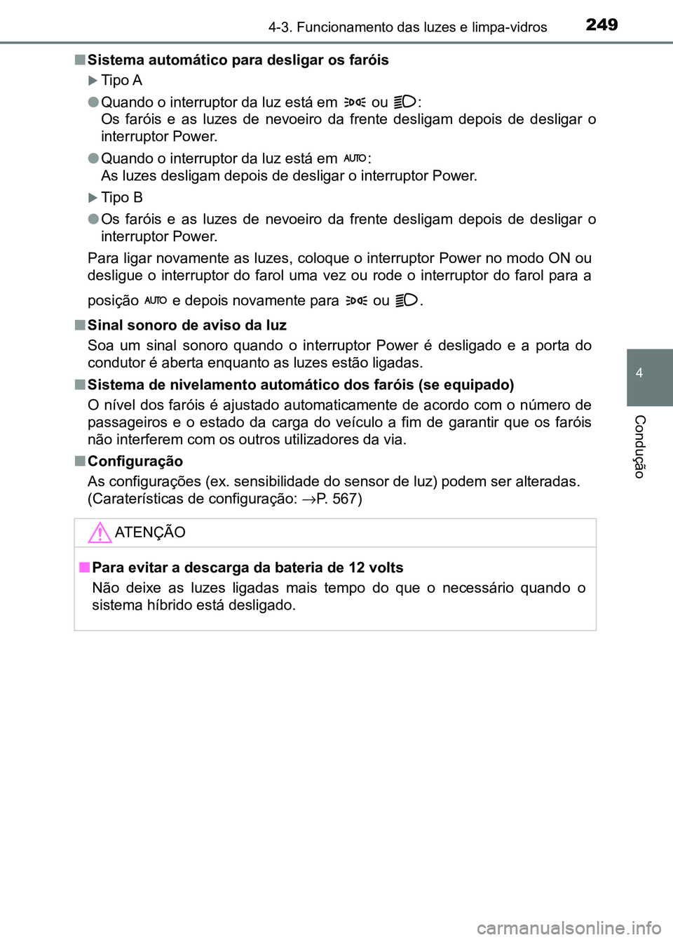 TOYOTA RAV4 2016  Manual de utilização (in Portuguese) 2494-3. Funcionamento das luzes e limpa-vidros
4
Condução
■Sistema automático para desligar os faróis
�XTipo A
● Quando o interruptor da luz está em   ou  :
Os  faróis  e  as  luzes  de  nev