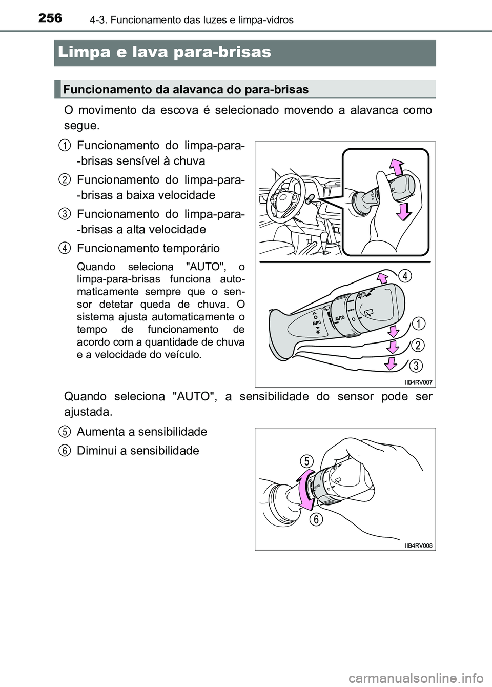TOYOTA RAV4 2016  Manual de utilização (in Portuguese) 2564-3. Funcionamento das luzes e limpa-vidros
Limpa e lava para-brisas 
O  movimento  da  escova  é  selecionado  movendo  a  alavanca  como
segue.Funcionamento  do  limpa-para-
-brisas sensível à