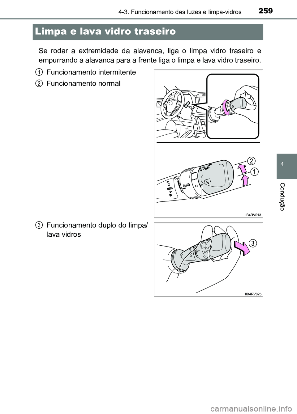 TOYOTA RAV4 2016  Manual de utilização (in Portuguese) 259
4
4-3. Funcionamento das luzes e limpa-vidros
Condução
Limpa e lava vidro traseiro
Se  rodar  a  extremidade  da  alavanca,  liga  o  limpa  vidro  traseiro e
empurrando a alavanca para a frente