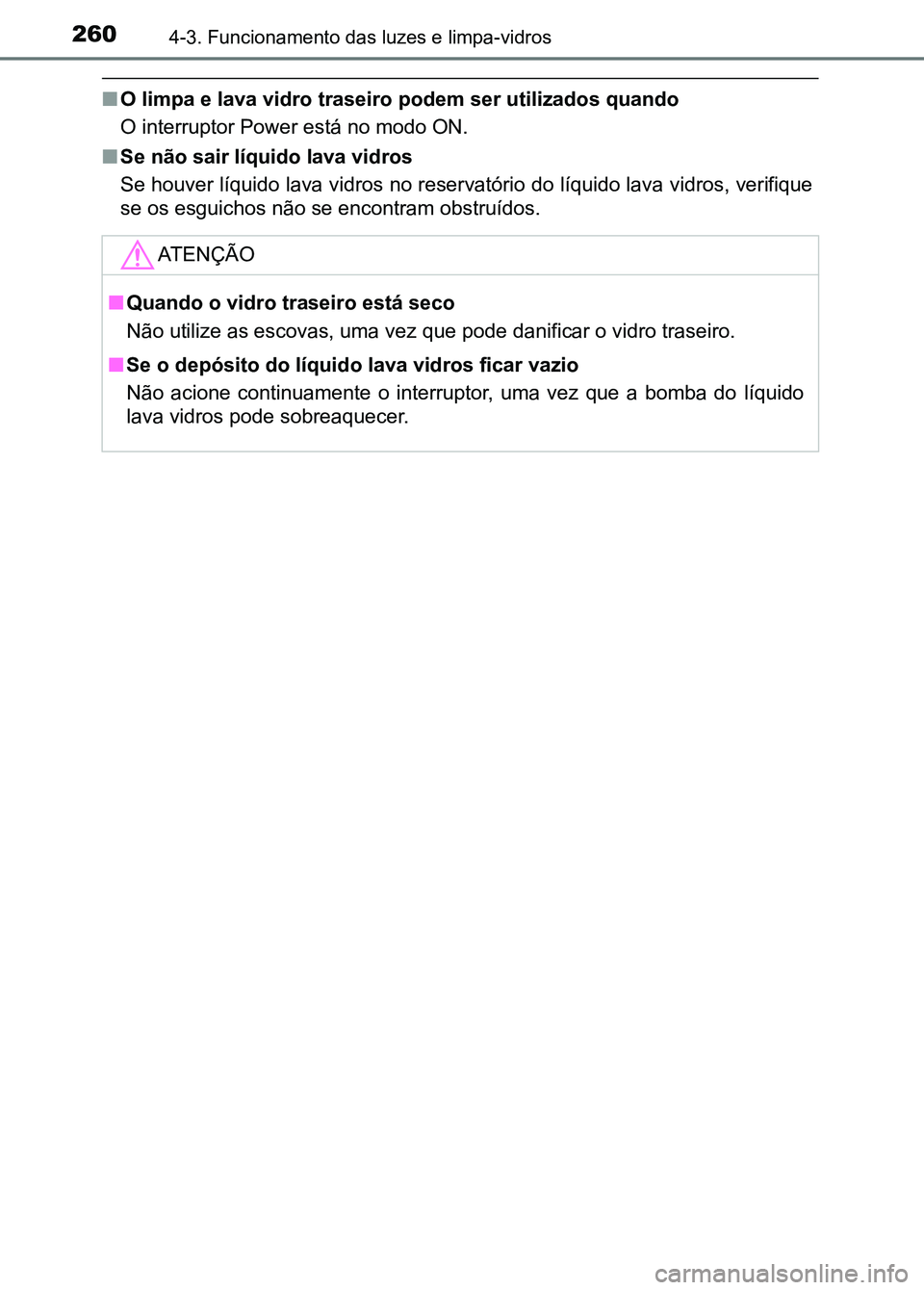 TOYOTA RAV4 2016  Manual de utilização (in Portuguese) 2604-3. Funcionamento das luzes e limpa-vidros
■O limpa e lava vidro traseiro podem ser utilizados quando
O interruptor Power está no modo ON.
■ Se não sair líquido lava vidros
Se houver líqui