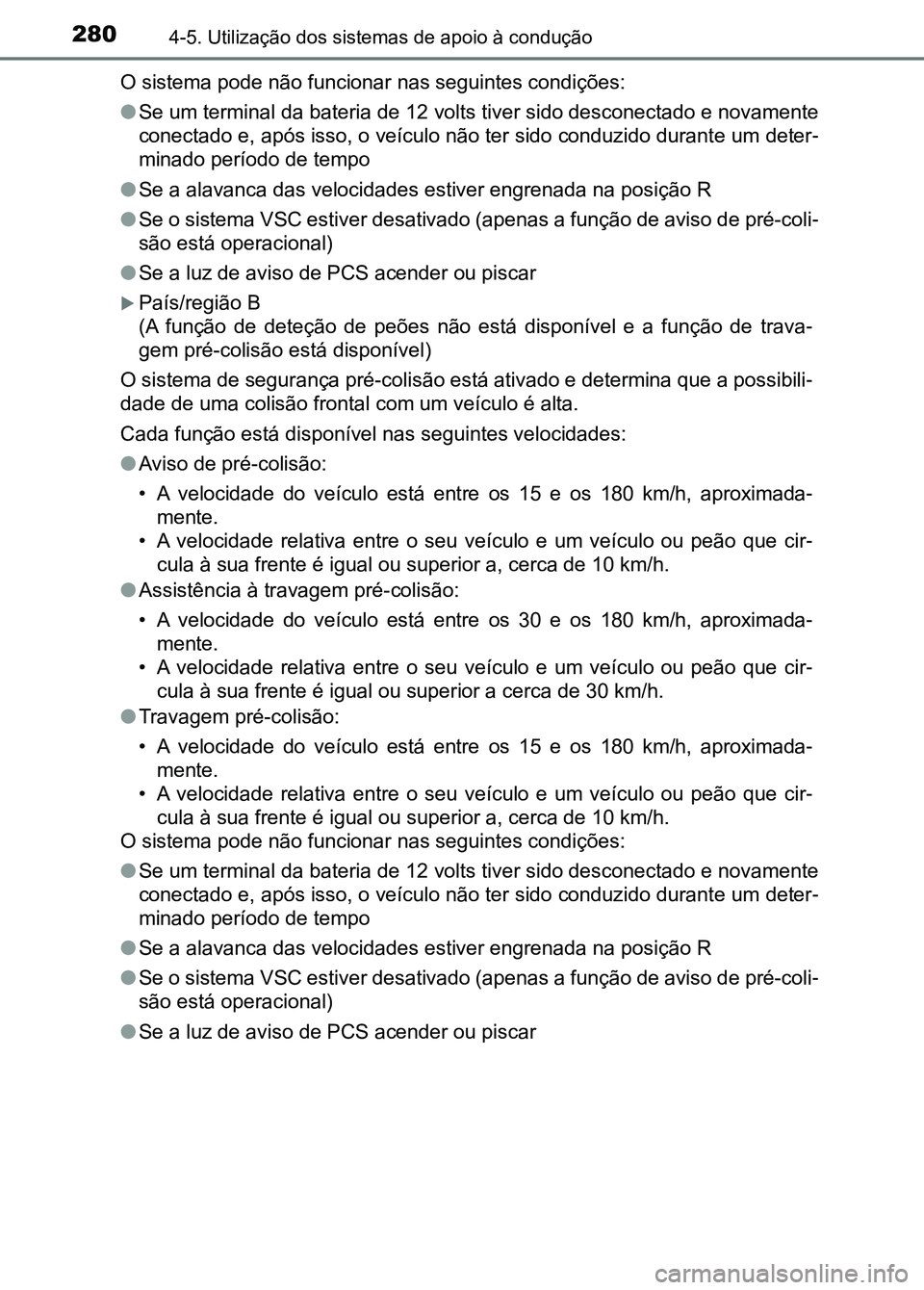 TOYOTA RAV4 2016 Manual de utilização (in Portuguese) 2804-5. Utilização dos sistemas de apoio à condução
O sistema pode não funcionar nas seguintes condições:
●Se um terminal da bateria de 12 volts tiver sido desconectado e novamente
conectad TOYOTA RAV4 2016 Manual de utilização (in Portuguese) 2804-5. Utilização dos sistemas de apoio à condução
O sistema pode não funcionar nas seguintes condições:
●Se um terminal da bateria de 12 volts tiver sido desconectado e novamente
conectad