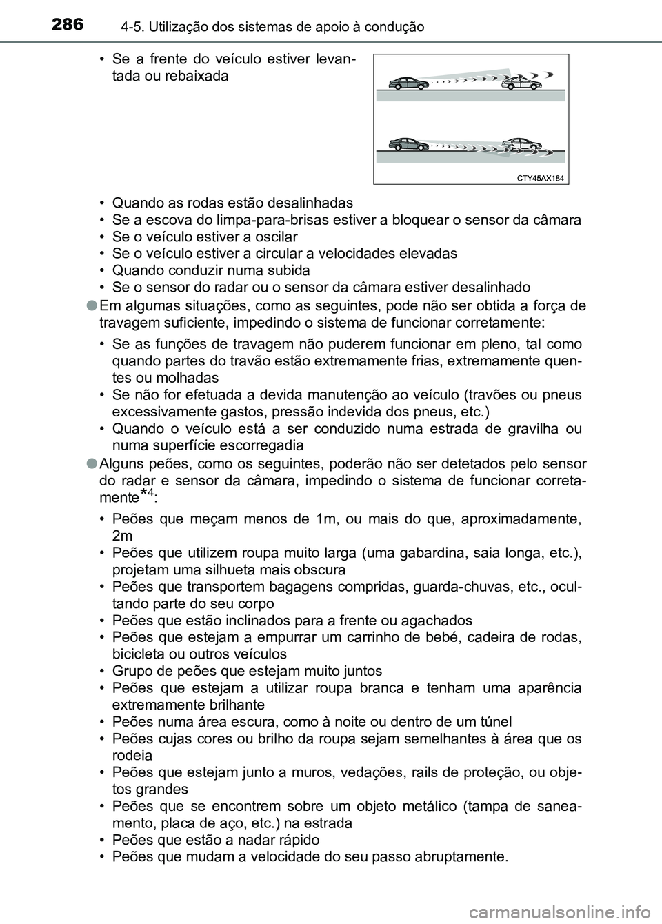 TOYOTA RAV4 2016  Manual de utilização (in Portuguese) 2864-5. Utilização dos sistemas de apoio à condução
• Quando as rodas estão desalinhadas
• Se a escova do limpa-para-brisas estiver a bloquear o sensor d a câmara
• Se o veículo estiver 
