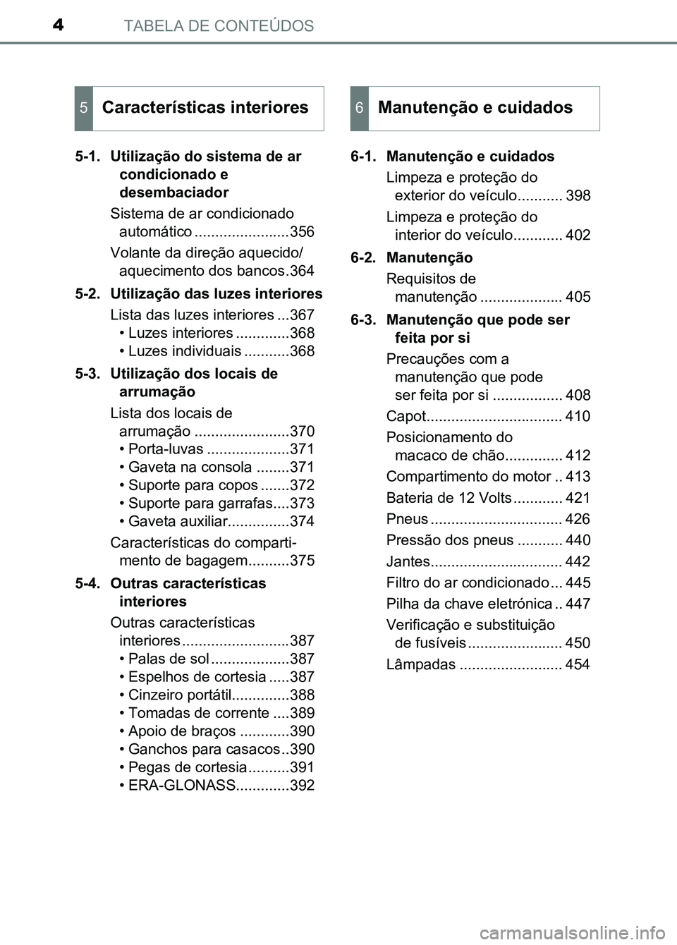 TOYOTA RAV4 2016 Manual de utilização (in Portuguese) TABELA DE CONTEÚDOS4
5-1. Utilização do sistema de ar condicionado e
desembaciador
Sistema de ar condicionado automático .......................356
Volante da direção aquecido/ aquecimento dos TOYOTA RAV4 2016 Manual de utilização (in Portuguese) TABELA DE CONTEÚDOS4
5-1. Utilização do sistema de ar condicionado e
desembaciador
Sistema de ar condicionado automático .......................356
Volante da direção aquecido/ aquecimento dos