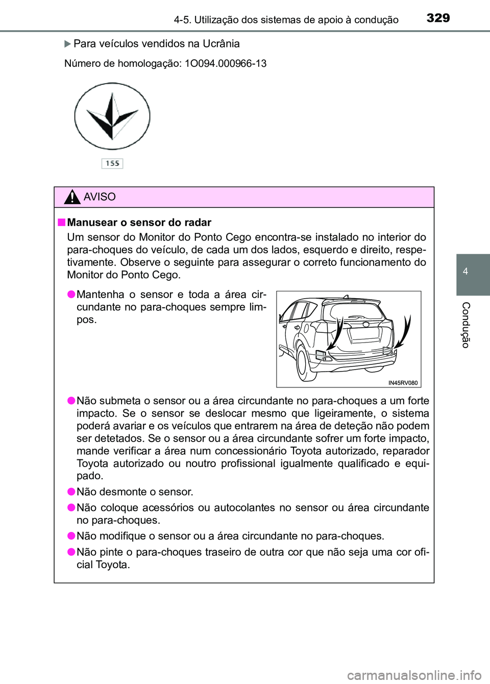 TOYOTA RAV4 2016  Manual de utilização (in Portuguese) 3294-5. Utilização dos sistemas de apoio à condução
4
Condução
�XPara veículos vendidos na Ucrânia
AV I S O
■ Manusear o sensor do radar
Um  sensor  do  Monitor  do  Ponto  Cego  encontra-s