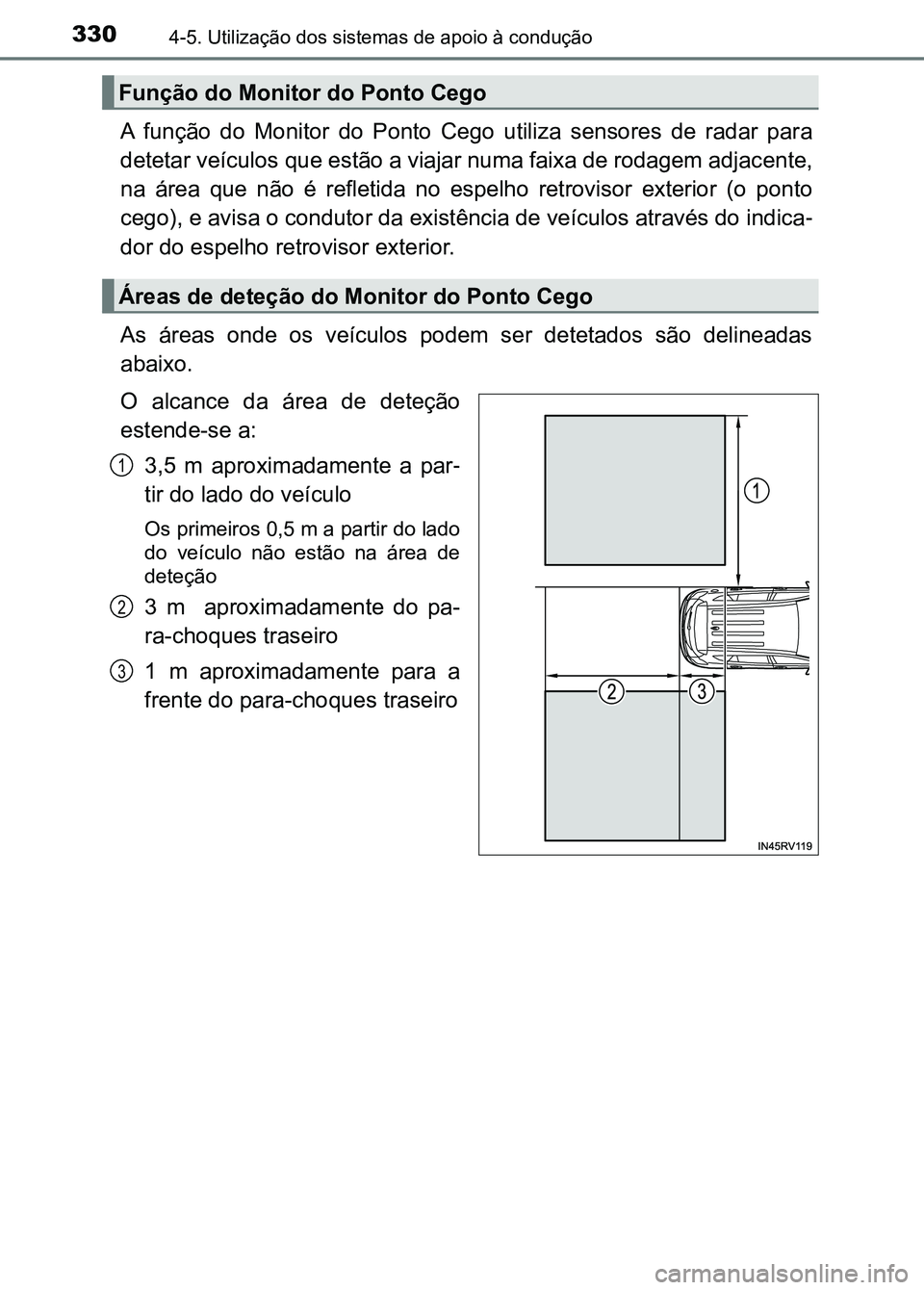 TOYOTA RAV4 2016  Manual de utilização (in Portuguese) 3304-5. Utilização dos sistemas de apoio à condução
A  função  do  Monitor  do  Ponto  Cego  utiliza  sensores  de  radar  par a
detetar veículos que estão a viajar numa faixa de rodagem adja