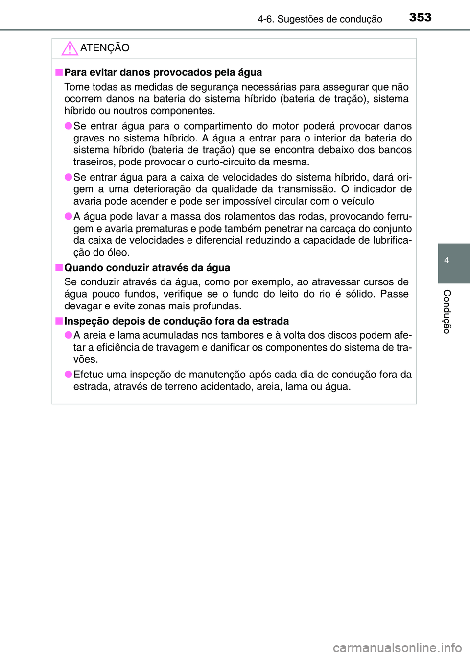 TOYOTA RAV4 2016 Manual de utilização (in Portuguese) 3534-6. Sugestões de condução
4
Condução
ATENÇÃO
■Para evitar danos provocados pela água
Tome todas as medidas de seguranç a necessárias para assegurar que não
ocorrem danos na bateria do TOYOTA RAV4 2016 Manual de utilização (in Portuguese) 3534-6. Sugestões de condução
4
Condução
ATENÇÃO
■Para evitar danos provocados pela água
Tome todas as medidas de seguranç a necessárias para assegurar que não
ocorrem danos na bateria do