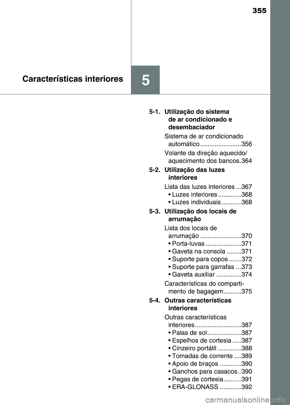 TOYOTA RAV4 2016 Manual de utilização (in Portuguese) 355
5Características interiores
5-1. Utilização do sistema de ar condicionado e
desembaciador
Sistema de ar condicionado automático ....................... 356
Volante da direção aquecido/ aqu TOYOTA RAV4 2016 Manual de utilização (in Portuguese) 355
5Características interiores
5-1. Utilização do sistema de ar condicionado e
desembaciador
Sistema de ar condicionado automático ....................... 356
Volante da direção aquecido/ aqu
