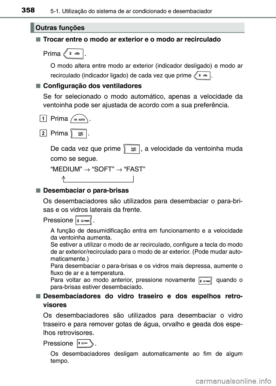 TOYOTA RAV4 2016 Manual de utilização (in Portuguese) 3585-1. Utilização do sistema de ar condicionado e desembaciador
■Trocar entre o modo ar exterior e o modo ar recirculado
Prima .
O modo altera entre modo ar exteri or (indicador desligado) e modo TOYOTA RAV4 2016 Manual de utilização (in Portuguese) 3585-1. Utilização do sistema de ar condicionado e desembaciador
■Trocar entre o modo ar exterior e o modo ar recirculado
Prima .
O modo altera entre modo ar exteri or (indicador desligado) e modo