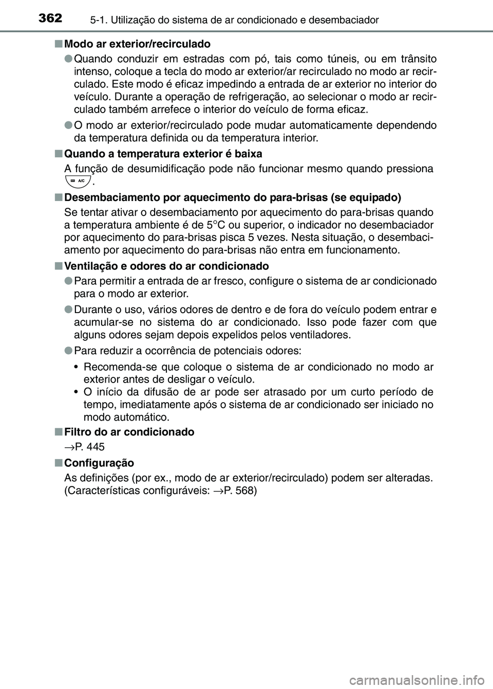 TOYOTA RAV4 2016  Manual de utilização (in Portuguese) 3625-1. Utilização do sistema de ar condicionado e desembaciador
■Modo ar exterior/recirculado
●Quando conduzir em estradas com pó , tais como túneis, ou em trânsito
intenso, coloque a tecla 