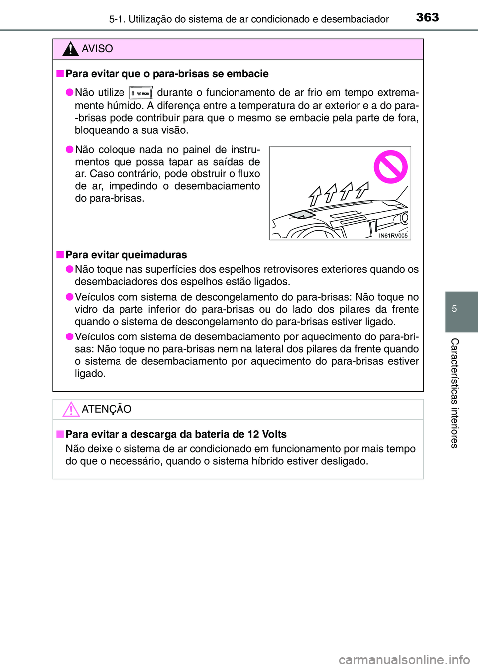 TOYOTA RAV4 2016  Manual de utilização (in Portuguese) 3635-1. Utilização do sistema de ar condicionado e desembaciador
5
Características interiores
AV I S O
■ Para evitar que o para-brisas se embacie
●Não utilize 
 durante o funcionamento de ar f