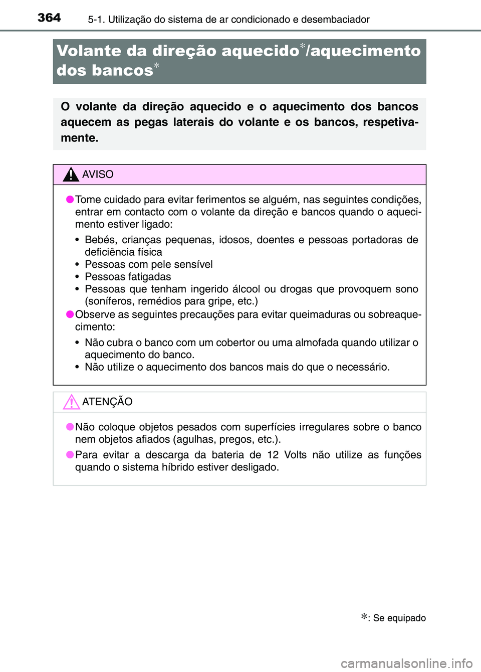 TOYOTA RAV4 2016  Manual de utilização (in Portuguese) 3645-1. Utilização do sistema de ar condicionado e desembaciador
Volante da direção aquecido∗/aquecimento 
dos bancos
∗
∗: Se equipado
O volante da direção aquecido e o aquecimento dos ban