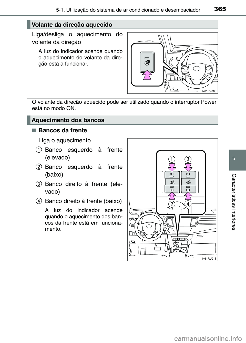 TOYOTA RAV4 2016  Manual de utilização (in Portuguese) 3655-1. Utilização do sistema de ar condicionado e desembaciador
5
Características interiores
Liga/desliga o aquecimento do
volante da direção
A luz do indicador acende quando
o aquecimento do vo