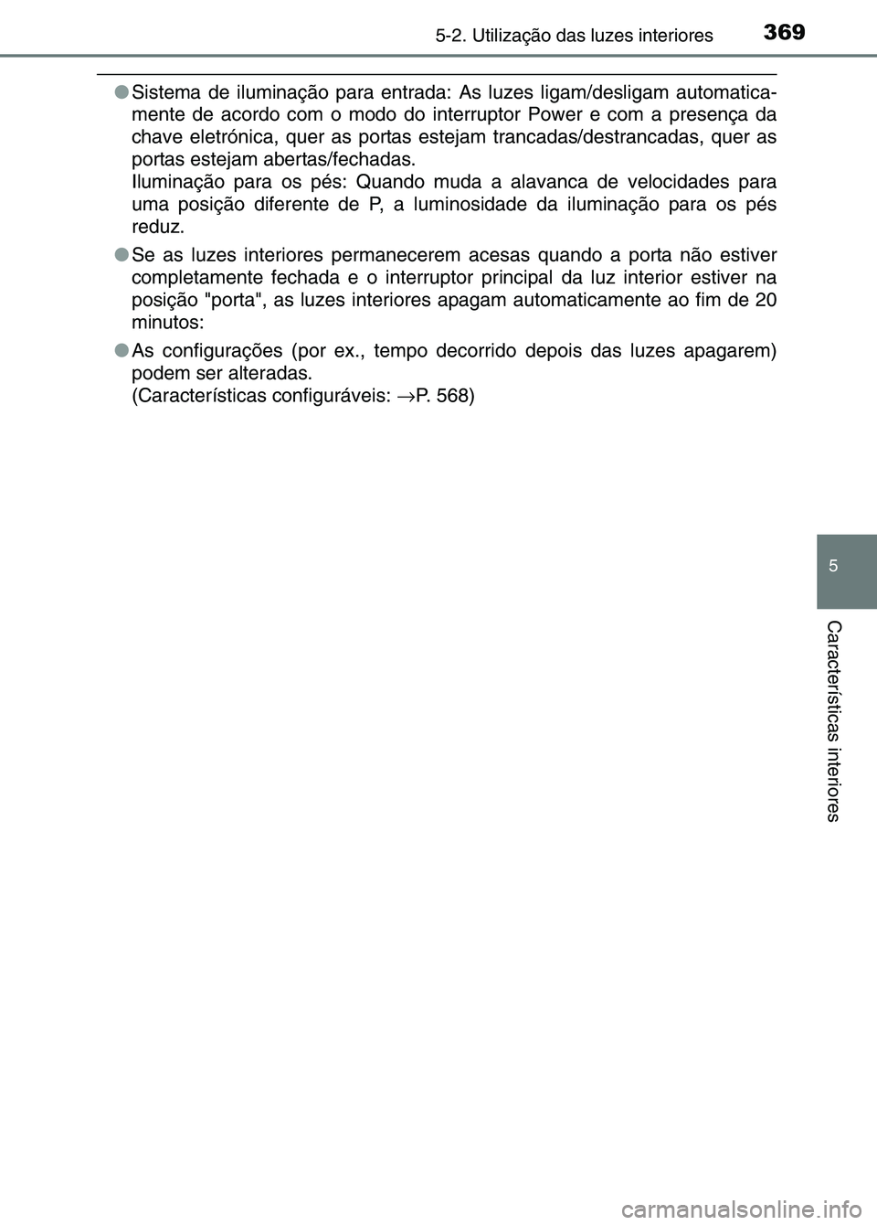 TOYOTA RAV4 2016  Manual de utilização (in Portuguese) 3695-2. Utilização das luzes interiores
5
Características interiores
●Sistema de iluminação para entrada: As  luzes ligam/desligam automatica-
mente de acordo com o modo do inte rruptor Power e