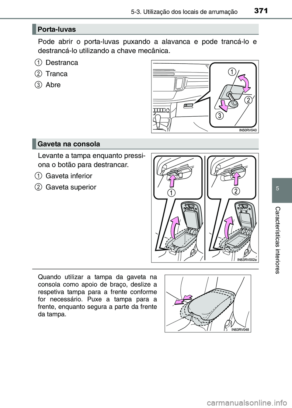 TOYOTA RAV4 2016  Manual de utilização (in Portuguese) 3715-3. Utilização dos locais de arrumação
5
Características interiores
Pode abrir o porta-luvas puxando a alavanca e pode trancá-lo e
destrancá-lo utilizando a chave mecânica.Destranca 
Tranc
