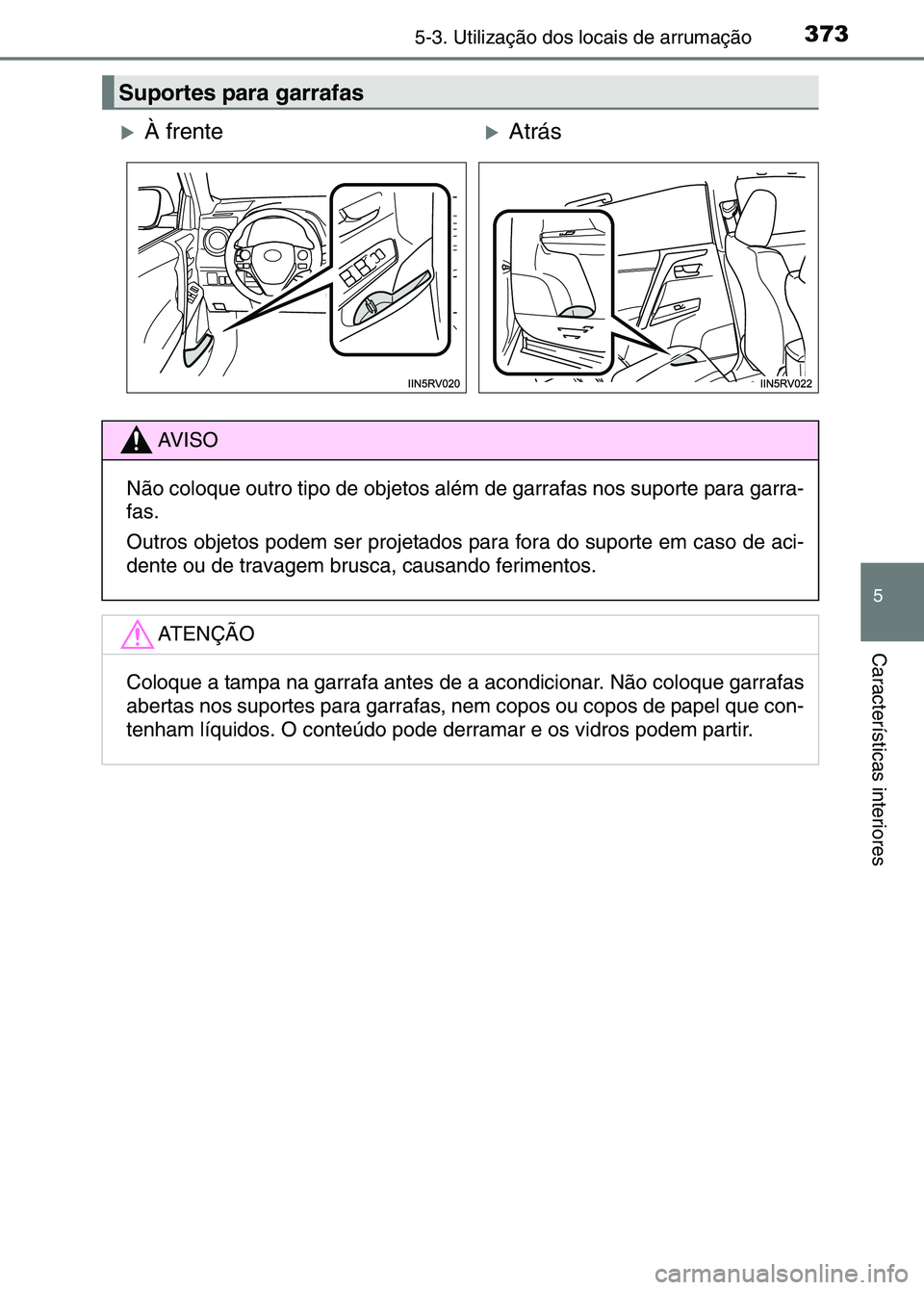 TOYOTA RAV4 2016  Manual de utilização (in Portuguese) 3735-3. Utilização dos locais de arrumação
5
Características interiores
Suportes para garrafas
�XÀ frente�XAtrás
AV I S O
Não coloque outro tipo de objetos além  de garrafas nos suporte para 