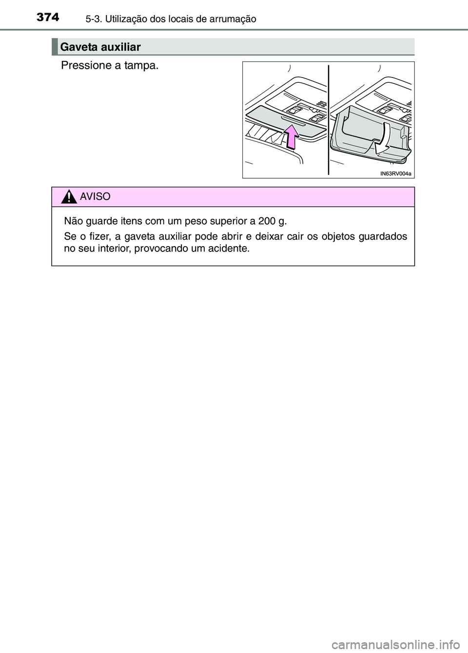 TOYOTA RAV4 2016  Manual de utilização (in Portuguese) 3745-3. Utilização dos locais de arrumação
Pressione a tampa.
Gaveta auxiliar
AV I S O
Não guarde itens com um peso superior a 200 g.
Se o fizer, a gaveta auxiliar pode abri r e deixar cair os ob