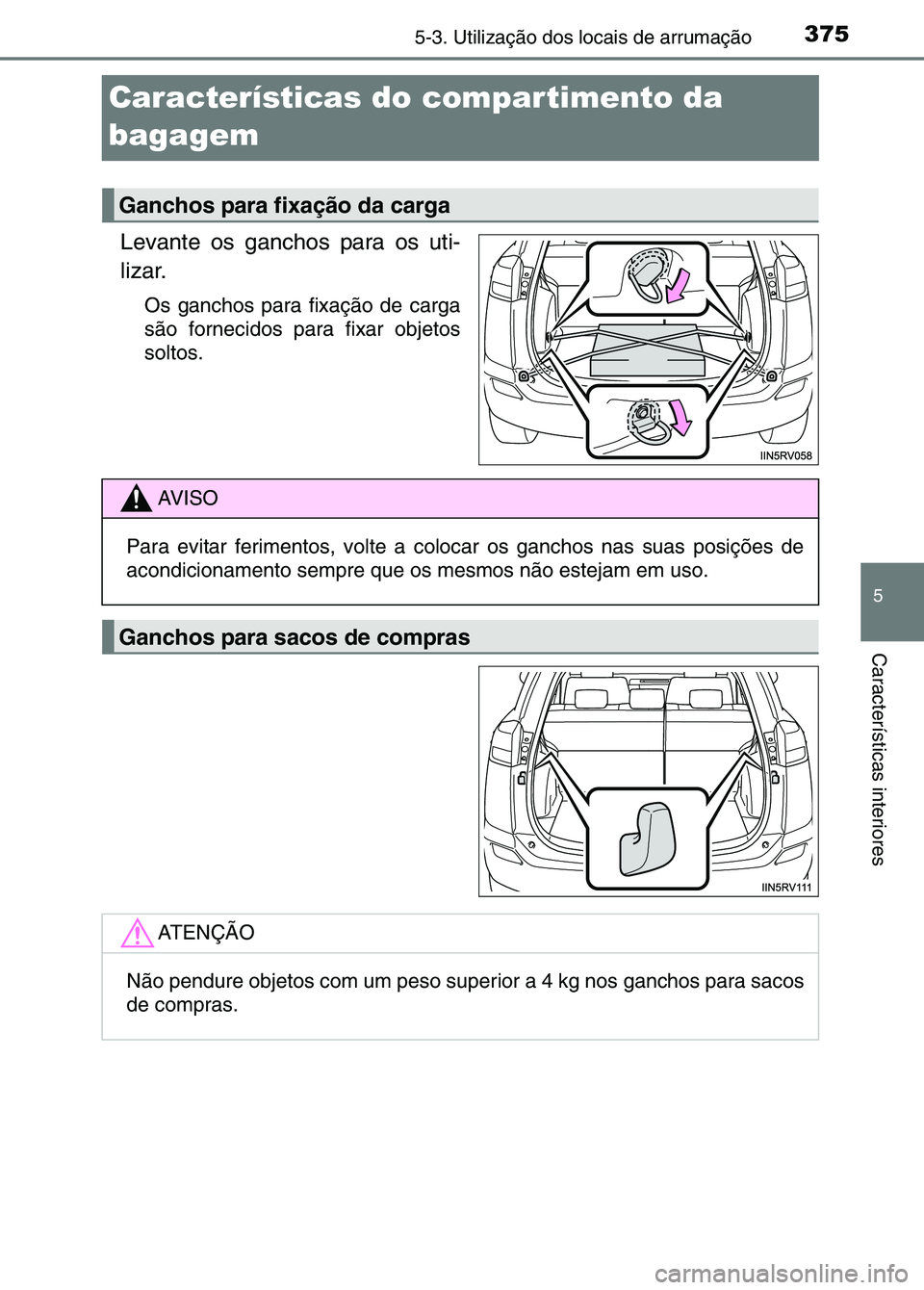TOYOTA RAV4 2016  Manual de utilização (in Portuguese) 3755-3. Utilização dos locais de arrumação
5
Características interiores
Características do compartimento da 
bagagem
Levante os ganchos para os uti-
lizar.
Os ganchos para fixação de carga
sã