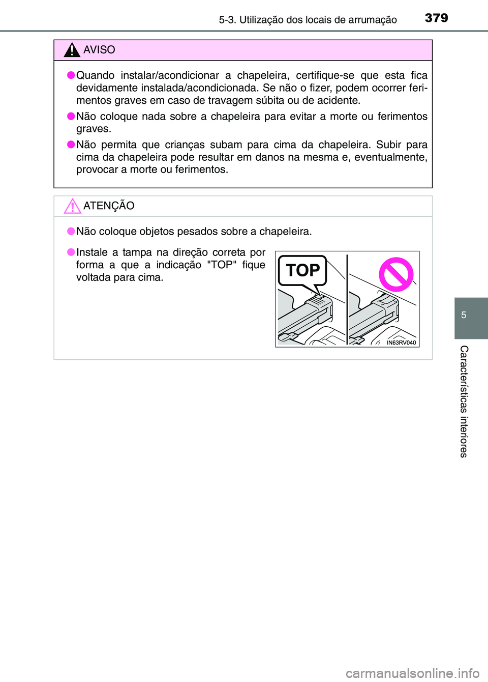 TOYOTA RAV4 2016  Manual de utilização (in Portuguese) 3795-3. Utilização dos locais de arrumação
5
Características interiores
AV I S O
● Quando instalar/acondicionar a chapel eira, certifique-se que esta fica
devidamente instalada/acondicionada. S