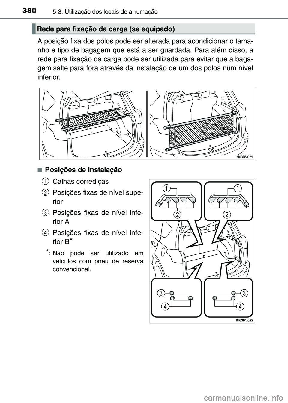 TOYOTA RAV4 2016  Manual de utilização (in Portuguese) 3805-3. Utilização dos locais de arrumação
A posição fixa dos polos pode ser alterada para acondicionar o tama-
nho e tipo de bagagem que está a ser guardada. Para além disso, a
rede para fixa