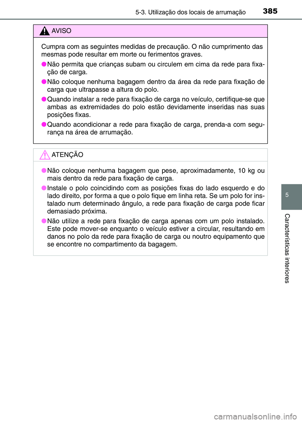 TOYOTA RAV4 2016 Manual de utilização (in Portuguese) 3855-3. Utilização dos locais de arrumação
5
Características interiores
AV I S O
Cumpra com as seguintes medidas de precaução. O não cumprimento das
mesmas pode resultar em morte ou ferimento TOYOTA RAV4 2016 Manual de utilização (in Portuguese) 3855-3. Utilização dos locais de arrumação
5
Características interiores
AV I S O
Cumpra com as seguintes medidas de precaução. O não cumprimento das
mesmas pode resultar em morte ou ferimento