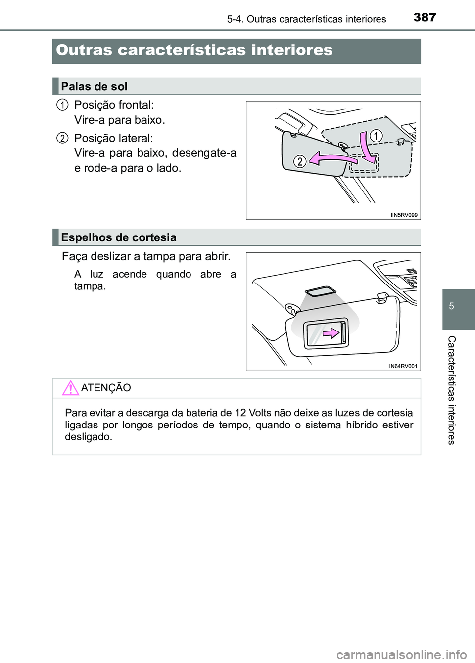 TOYOTA RAV4 2016 Manual de utilização (in Portuguese) 3875-4. Outras características interiores
5
Características interiores
Outras características interiores
Posição frontal:
Vire-a para baixo.
Posição lateral:
Vire-a para baixo, desengate-a
e TOYOTA RAV4 2016 Manual de utilização (in Portuguese) 3875-4. Outras características interiores
5
Características interiores
Outras características interiores
Posição frontal:
Vire-a para baixo.
Posição lateral:
Vire-a para baixo, desengate-a
e