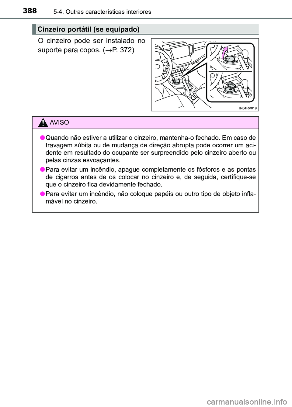 TOYOTA RAV4 2016 Manual de utilização (in Portuguese) 3885-4. Outras características interiores
O cinzeiro pode ser instalado no
suporte para copos. (→P. 372)
Cinzeiro portátil (se equipado)
AV I S O
● Quando não estiver a utilizar o cinzeiro TOYOTA RAV4 2016 Manual de utilização (in Portuguese) 3885-4. Outras características interiores
O cinzeiro pode ser instalado no
suporte para copos. (→P. 372)
Cinzeiro portátil (se equipado)
AV I S O
● Quando não estiver a utilizar o cinzeiro