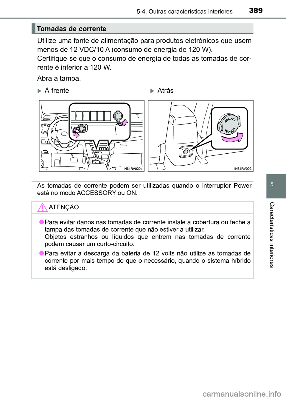TOYOTA RAV4 2016 Manual de utilização (in Portuguese) 3895-4. Outras características interiores
5
Características interiores
Utilize uma fonte de alimentação para produtos eletrónicos que usem
menos de 12 VDC/10 A (consumo de energia de 120 W).
Cert TOYOTA RAV4 2016 Manual de utilização (in Portuguese) 3895-4. Outras características interiores
5
Características interiores
Utilize uma fonte de alimentação para produtos eletrónicos que usem
menos de 12 VDC/10 A (consumo de energia de 120 W).
Cert