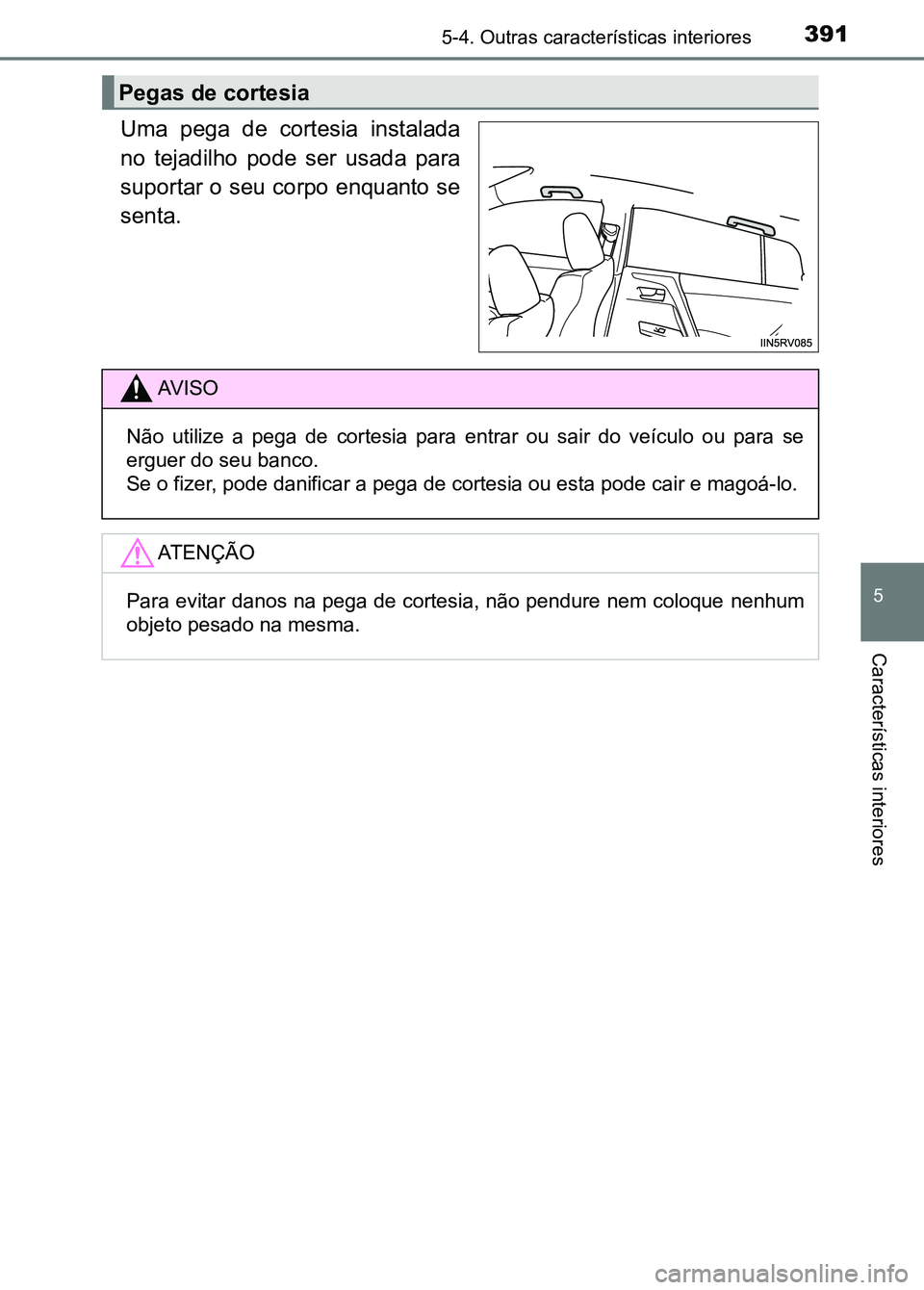 TOYOTA RAV4 2016 Manual de utilização (in Portuguese) 3915-4. Outras características interiores
5
Características interiores
Uma pega de cortesia instalada
no tejadilho pode ser usada para
suportar o seu corpo enquanto se
senta.
Pegas de corte TOYOTA RAV4 2016 Manual de utilização (in Portuguese) 3915-4. Outras características interiores
5
Características interiores
Uma pega de cortesia instalada
no tejadilho pode ser usada para
suportar o seu corpo enquanto se
senta.
Pegas de corte