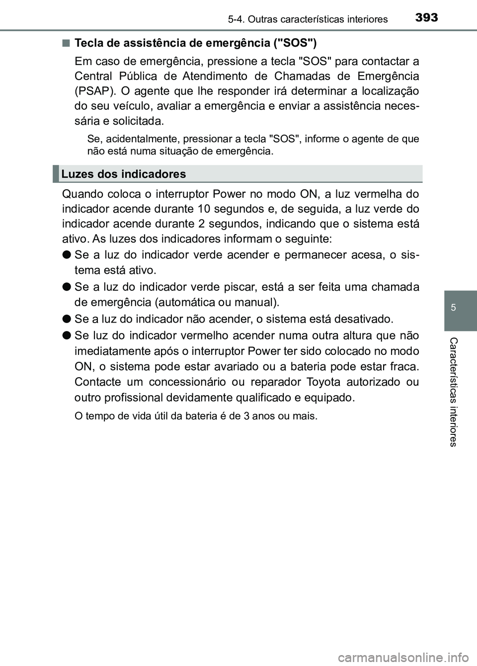 TOYOTA RAV4 2016 Manual de utilização (in Portuguese) 3935-4. Outras características interiores
5
Características interiores
■Tecla de assistência de emergência ("SOS")
Em caso de emergência, pressione a tecla "SOS" para contactar TOYOTA RAV4 2016 Manual de utilização (in Portuguese) 3935-4. Outras características interiores
5
Características interiores
■Tecla de assistência de emergência ("SOS")
Em caso de emergência, pressione a tecla "SOS" para contactar