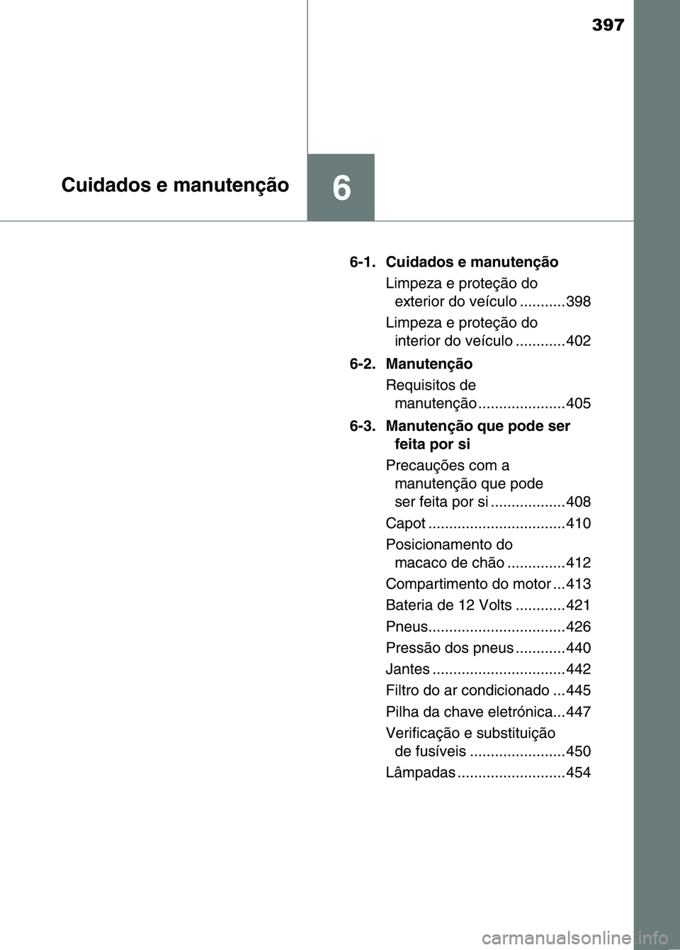TOYOTA RAV4 2016 Manual de utilização (in Portuguese) 397
6Cuidados e manutenção
6-1. Cuidados e manutençãoLimpeza e proteção do exterior do veículo ........... 398
Limpeza e proteção do interior do veículo ............ 402
6-2. Manutenção R TOYOTA RAV4 2016 Manual de utilização (in Portuguese) 397
6Cuidados e manutenção
6-1. Cuidados e manutençãoLimpeza e proteção do exterior do veículo ........... 398
Limpeza e proteção do interior do veículo ............ 402
6-2. Manutenção R