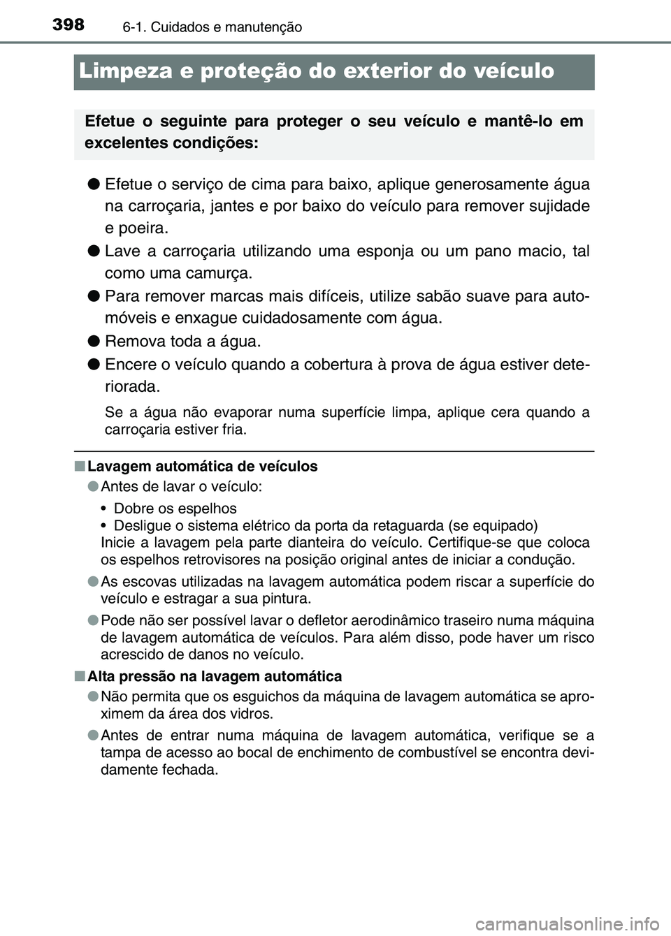 TOYOTA RAV4 2016 Manual de utilização (in Portuguese) 3986-1. Cuidados e manutenção
Limpeza e proteção do exterior do veículo
●Efetue o serviço de cima para baixo, aplique generosamente água
na carroçaria, jantes e por baixo do veículo para re TOYOTA RAV4 2016 Manual de utilização (in Portuguese) 3986-1. Cuidados e manutenção
Limpeza e proteção do exterior do veículo
●Efetue o serviço de cima para baixo, aplique generosamente água
na carroçaria, jantes e por baixo do veículo para re