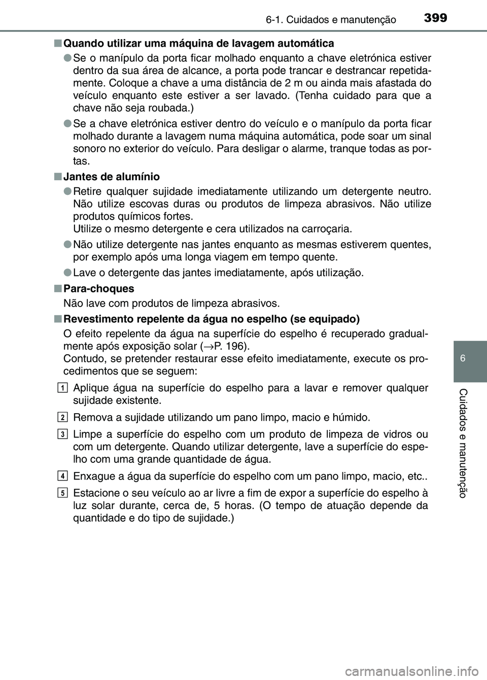 TOYOTA RAV4 2016 Manual de utilização (in Portuguese) 3996-1. Cuidados e manutenção
6
Cuidados e manutenção
■Quando utilizar uma máquina de lavagem automática
●Se o manípulo da porta ficar molhado enquanto a chave eletrónica estiver
dentro da TOYOTA RAV4 2016 Manual de utilização (in Portuguese) 3996-1. Cuidados e manutenção
6
Cuidados e manutenção
■Quando utilizar uma máquina de lavagem automática
●Se o manípulo da porta ficar molhado enquanto a chave eletrónica estiver
dentro da